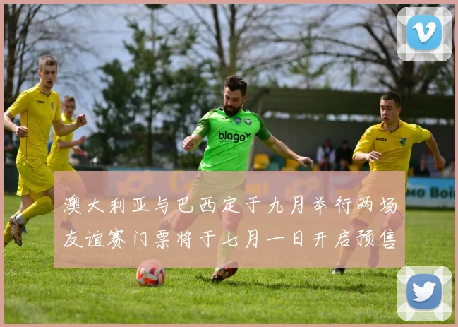 澳大利亚与巴西定于九月举行两场友谊赛门票将于七月一日开启预售