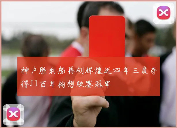 神户胜利船再创辉煌近四年三度夺得J1百年构想联赛冠军