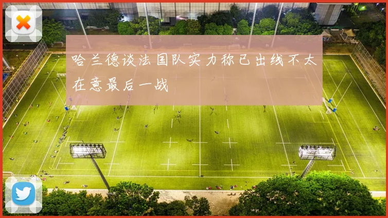 哈兰德谈法国队实力称已出线不太在意最后一战