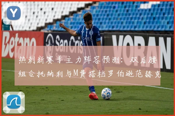 热刺新赛季主力阵容预测：双后腰组合托纳利与M费搭档罗伯逊范赫克加盟