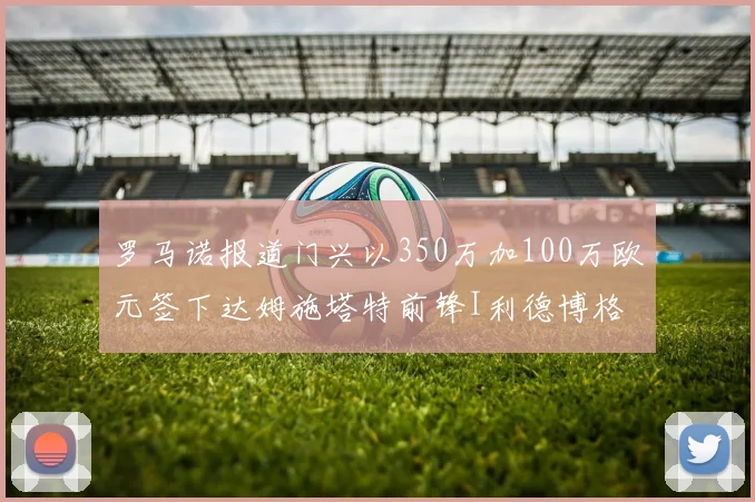 罗马诺报道门兴以350万加100万欧元签下达姆施塔特前锋I利德博格