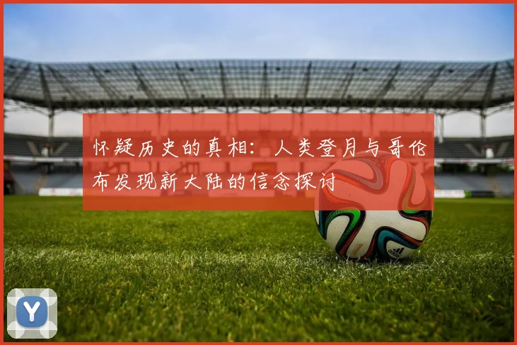 怀疑历史的真相：人类登月与哥伦布发现新大陆的信念探讨